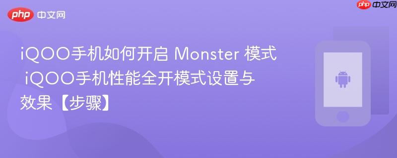 iqoo手机如何开启 monster 模式​ iqoo手机性能全开模式设置与效果【步骤】