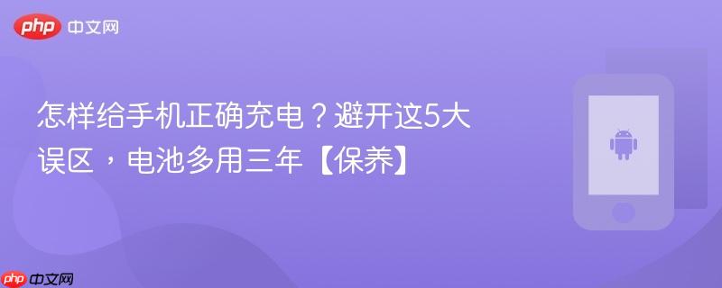 怎样给手机正确充电？避开这5大误区，电池多用三年【保养】