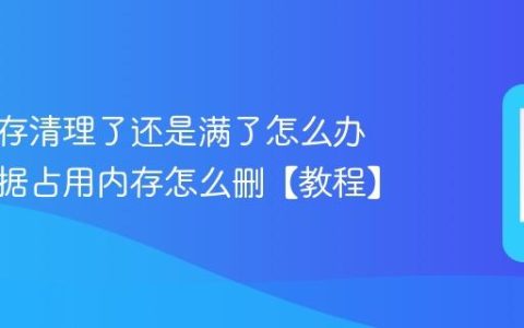 手机内存清理了还是满了怎么办 系统数据占用内存怎么删【教程】