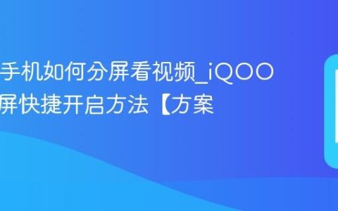 iQOO手机如何分屏看视频?iQOO应用分屏快捷开启方法【方案】
