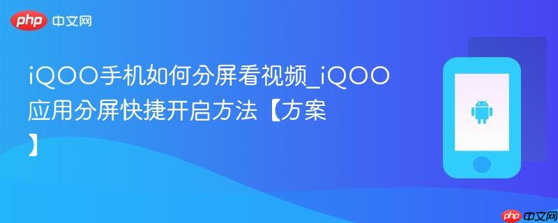 iqoo手机如何分屏看视频_iqoo应用分屏快捷开启方法【方案】