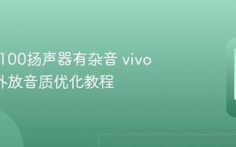 vivo X100扬声器有杂音 vivo X100外放音质优化教程