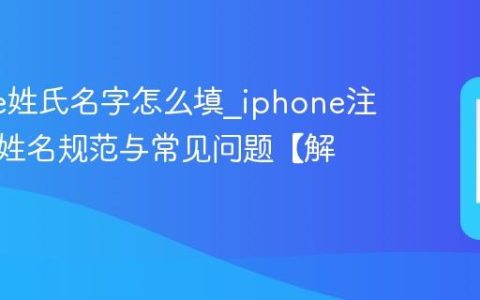 iphone姓氏名字怎么填?iphone注册填写姓名规范与常见问题【解答】