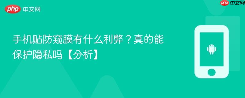 手机贴防窥膜有什么利弊？真的能保护隐私吗【分析】