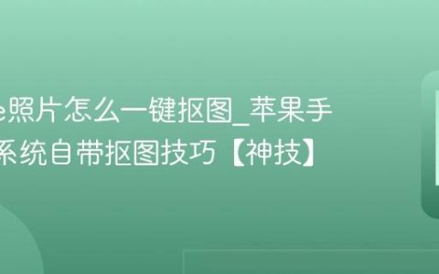 iphone照片怎么一键抠图?苹果手机iOS系统自带抠图技巧【神技】