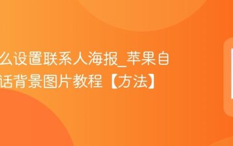 苹果怎么设置联系人海报?苹果自定义通话背景图片教程【方法】