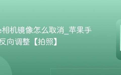 iphone相机镜像怎么取消?苹果手机自拍反向调整【拍照】
