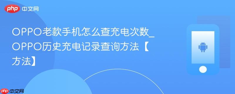 oppo老款手机怎么查充电次数_oppo历史充电记录查询方法【方法】