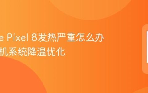 Google Pixel 8发热严重怎么办 谷歌手机系统降温优化