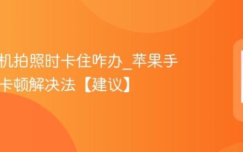苹果手机拍照时卡住咋办?苹果手机相机卡顿解决法【建议】