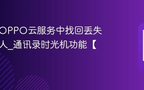 如何在OPPO云服务中找回丢失的联系人?通讯录时光机功能【技巧】