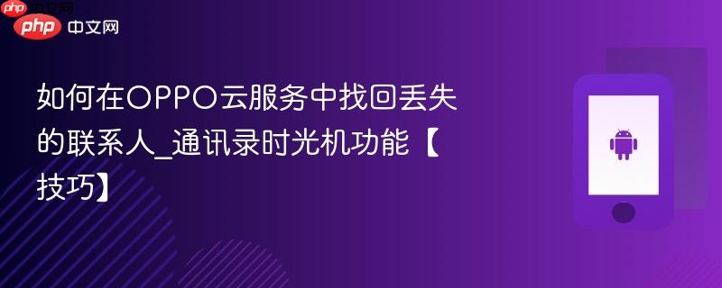 如何在oppo云服务中找回丢失的联系人_通讯录时光机功能【技巧】