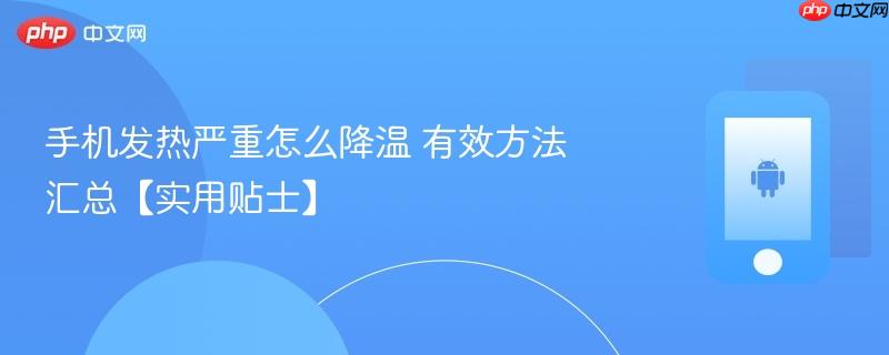 手机发热严重怎么降温 有效方法汇总【实用贴士】