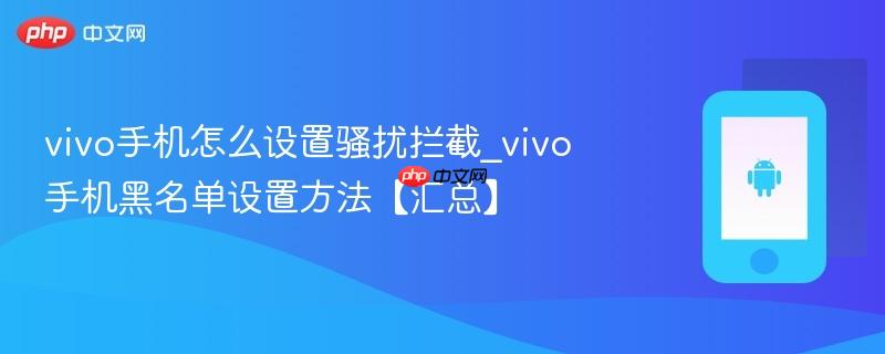 vivo手机怎么设置骚扰拦截_vivo手机黑名单设置方法【汇总】