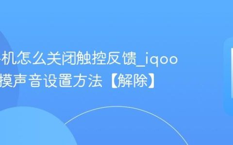 iqoo手机怎么关闭触控反馈?iqoo手机触摸声音设置方法【解除】