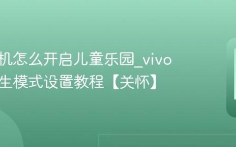 vivo手机怎么开启儿童乐园?vivo手机学生模式设置教程【关怀】
