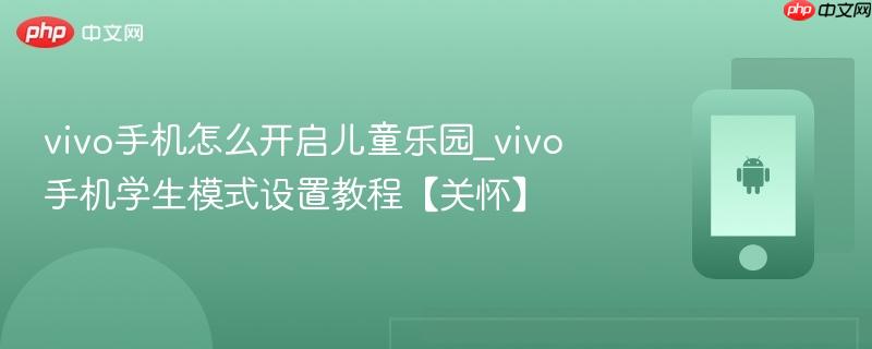 vivo手机怎么开启儿童乐园_vivo手机学生模式设置教程【关怀】
