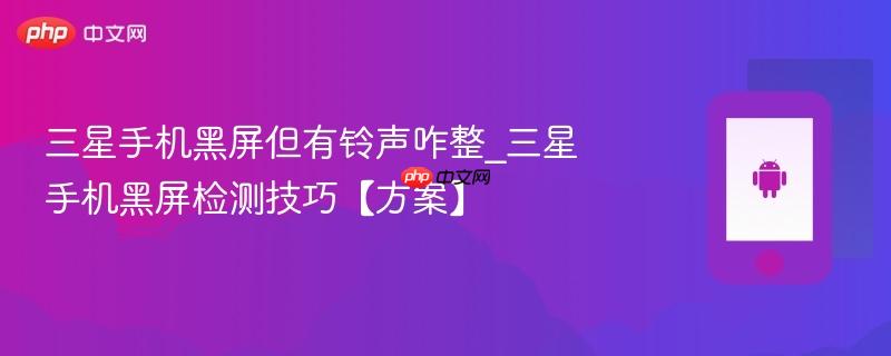 三星手机黑屏但有铃声咋整_三星手机黑屏检测技巧【方案】