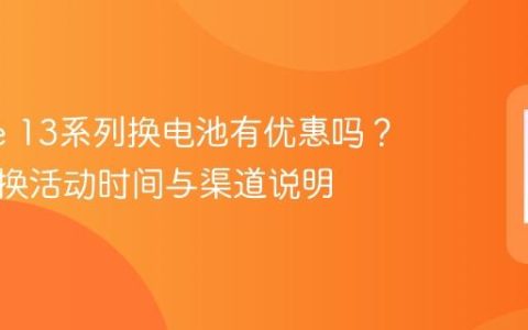 iPhone 13系列换电池有优惠吗？半价更换活动时间与渠道说明