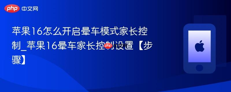 苹果16怎么开启晕车模式家长控制_苹果16晕车家长控制设置【步骤】