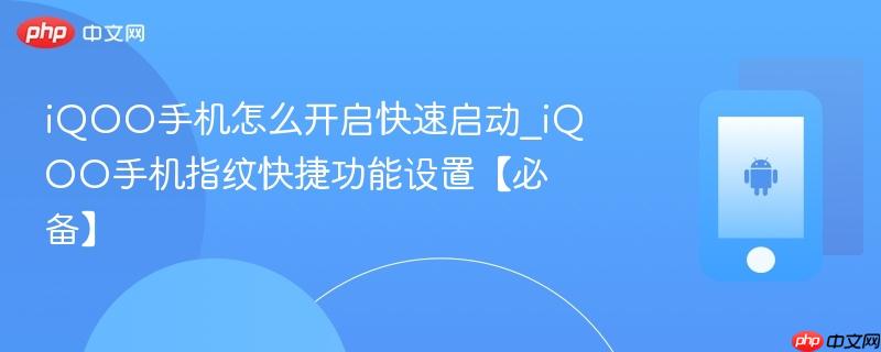 iqoo手机怎么开启快速启动_iqoo手机指纹快捷功能设置【必备】