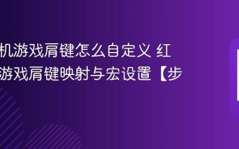 红魔手机游戏肩键怎么自定义​ 红魔手机游戏肩键映射与宏设置【步骤】
