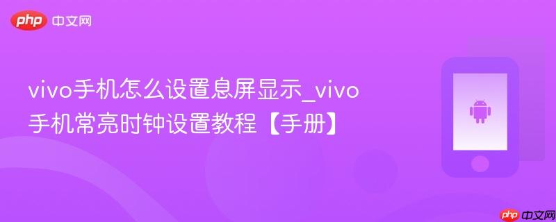 vivo手机怎么设置息屏显示_vivo手机常亮时钟设置教程【手册】