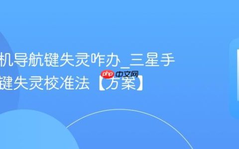 三星手机导航键失灵咋办?三星手机导航键失灵校准法【方案】