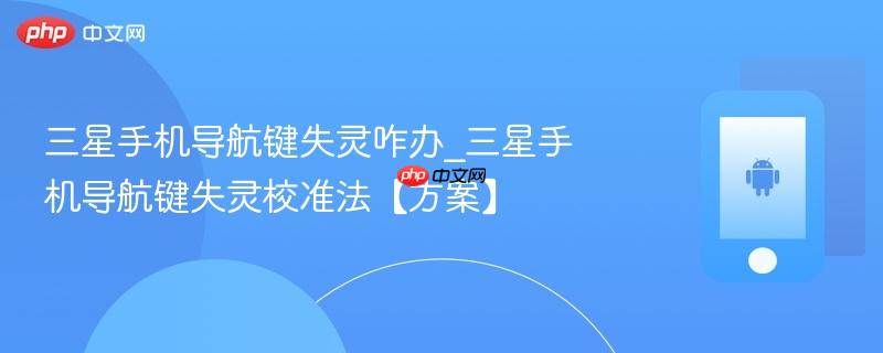 三星手机导航键失灵咋办_三星手机导航键失灵校准法【方案】