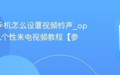 oppo手机怎么设置视频铃声?oppo手机个性来电视频教程【参考】
