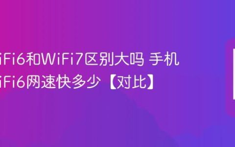 手机WiFi6和WiFi7区别大吗 手机支持WiFi6网速快多少【对比】