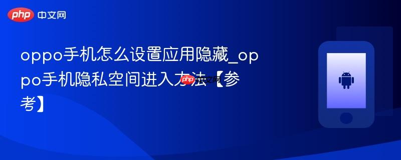 oppo手机怎么设置应用隐藏_oppo手机隐私空间进入方法【参考】