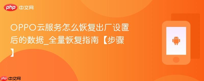 oppo云服务怎么恢复出厂设置后的数据_全量恢复指南【步骤】