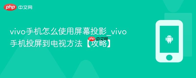 vivo手机怎么使用屏幕投影_vivo手机投屏到电视方法【攻略】