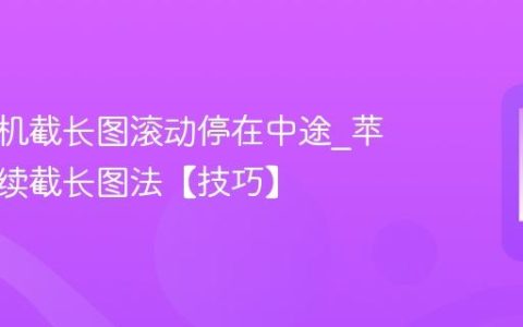 苹果手机截长图滚动停在中途?苹果手机续截长图法【技巧】