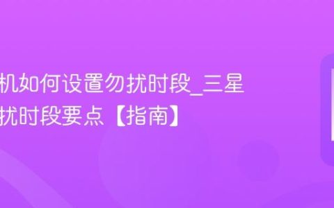 三星手机如何设置勿扰时段?三星设置勿扰时段要点【指南】