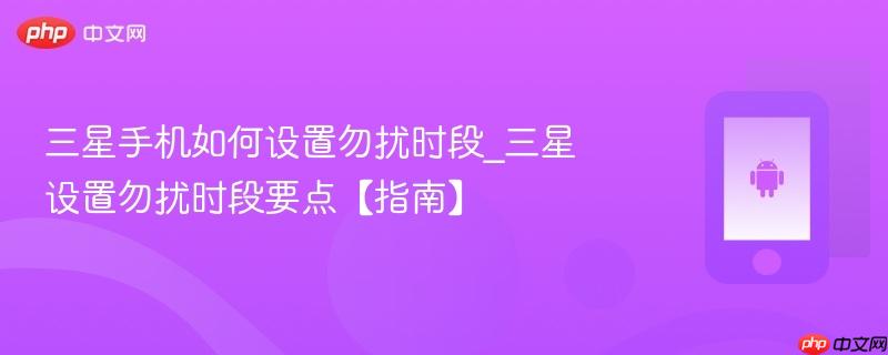 三星手机如何设置勿扰时段_三星设置勿扰时段要点【指南】