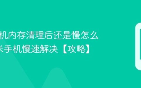 小米手机内存清理后还是慢怎么办?小米手机慢速解决【攻略】