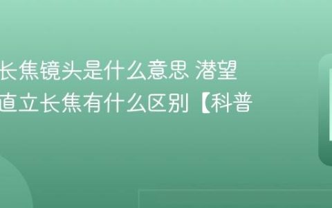 潜望式长焦镜头是什么意思 潜望长焦和直立长焦有什么区别【科普】