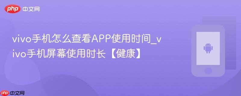 vivo手机怎么查看app使用时间_vivo手机屏幕使用时长【健康】