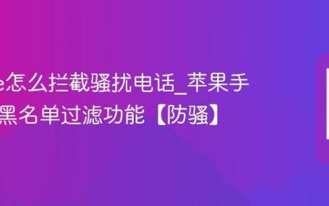 iphone怎么拦截骚扰电话?苹果手机开启黑名单过滤功能【防骚】