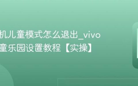 vivo手机儿童模式怎么退出?vivo手机儿童乐园设置教程【实操】