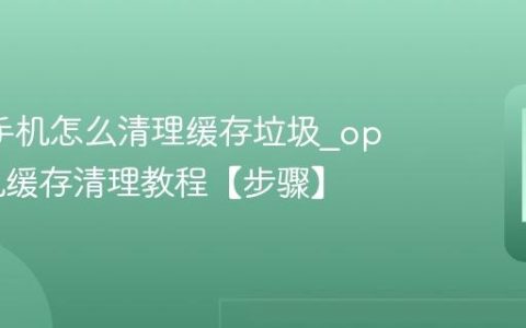 oppo手机怎么清理缓存垃圾?oppo手机缓存清理教程【步骤】