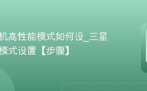 三星手机高性能模式如何设?三星高性能模式设置【步骤】