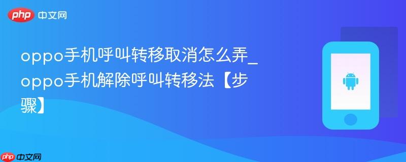 oppo手机呼叫转移取消怎么弄_oppo手机解除呼叫转移法【步骤】