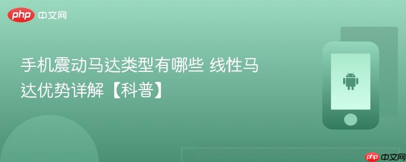 手机震动马达类型有哪些 线性马达优势详解【科普】