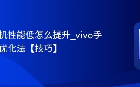 vivo手机性能低怎么提升?vivo手机性能优化法【技巧】