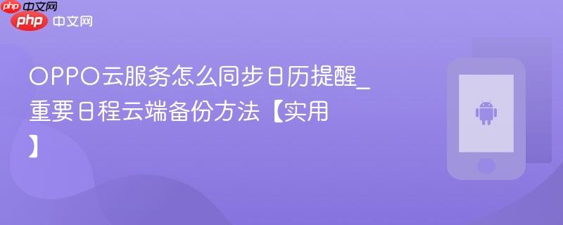 oppo云服务怎么同步日历提醒_重要日程云端备份方法【实用】