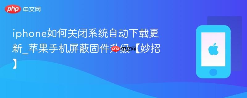 iphone如何关闭系统自动下载更新_苹果手机屏蔽固件升级【妙招】