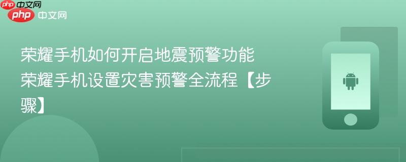 荣耀手机如何开启地震预警功能​ 荣耀手机设置灾害预警全流程【步骤】